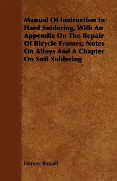 Manual of Instruction in Hard Soldering, with an Appendix on the Repair of Bicycle Frames; Notes on Alloys and a Chapter on Soft Soldering - Rowell, Harvey