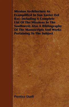 Mission Architecture As Examplified In San Xavier Del Bac; Including A Complete List Of The Missions In The Southwest; Also A Bibliography Of The Manuscripts And Works Pertaining To The Subject - Duell, Prentice