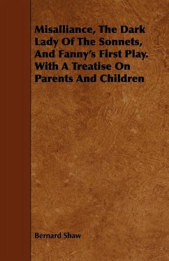 Misalliance, the Dark Lady of the Sonnets, and Fanny's First Play. with a Treatise on Parents and Children - Shaw, Bernard