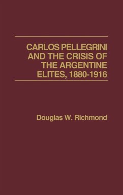 Carlos Pellegrini and the Crisis of the Argentine Elites, 1880-1916 - Richmond, Douglas W.
