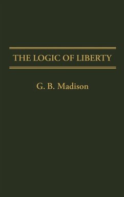 The Logic of Liberty - Madison, Gary Brent; Madison, G. B.