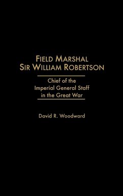 Field Marshal Sir William Robertson - Woodward, David R.