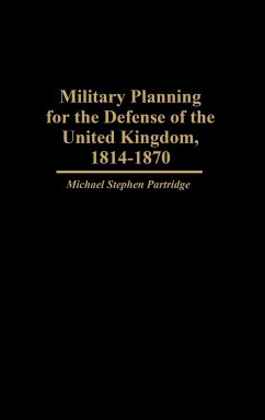 Military Planning for the Defense of the United Kingdom, 1814-1870 - Partridge, Michael Stephen