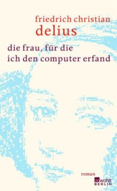 Die Frau, für die ich den Computer erfand - Delius, Friedrich Christian
