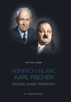 Heinrich Blanc - Karl Fischer. Gründer zweier Weltfirmen E.G.O. und BLANCO - Glaser, Karl H