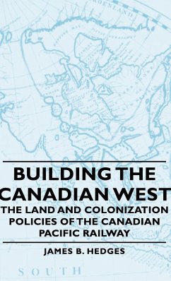 Building the Canadian West - The Land and Colonization Policies of the Canadian Pacific Railway - Hedges, James B.