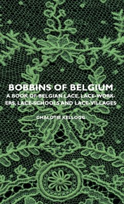 Bobbins of Belgium - A Book of Belgian Lace, Lace-Workers, Lace-Schools and Lace-Villages - Kellogg, Chalotie