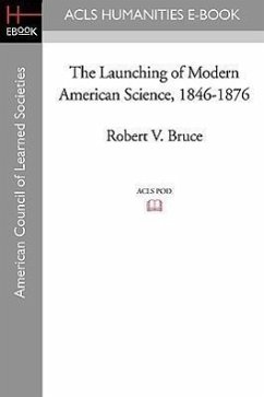 The Launching of Modern American Science 1846-1876 - Bruce, Robert V.