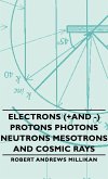 Electrons (+And -) Protons Photons Neutrons Mesotrons and Cosmic Rays