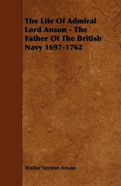 The Life Of Admiral Lord Anson - The Father Of The British Navy 1697-1762 - Anson, Walter Vernon