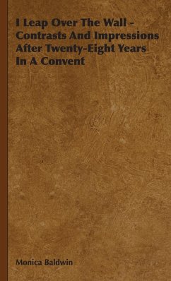 I Leap Over the Wall - Contrasts and Impressions After Twenty-Eight Years in a Convent - Baldwin, Monica