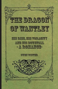 The Dragon of Wantley - His Rise, His Voracity and His Downfall - A Romance - Wister, Owen