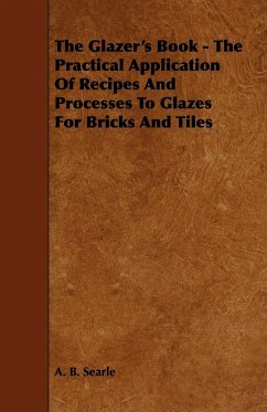 The Glazer's Book - The Practical Application Of Recipes And Processes To Glazes For Bricks And Tiles - Searle, A. B.