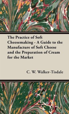 The Practice of Soft Cheesemaking - A Guide to the Manufacture of Soft Cheese and the Preparation of Cream for the Market - Walker-Tisdale, C. W.