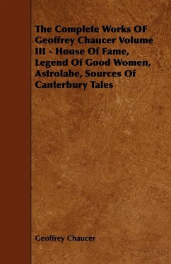 The Complete Works OF Geoffrey Chaucer Volume III - House Of Fame, Legend Of Good Women, Astrolabe, Sources Of Canterbury Tales - Chaucer, Geoffrey