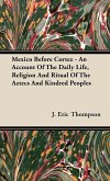 Mexico Before Cortez - An Account of the Daily Life, Religion and Ritual of the Aztecs and Kindred Peoples