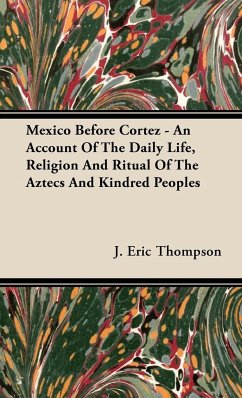 Mexico Before Cortez - An Account of the Daily Life, Religion and Ritual of the Aztecs and Kindred Peoples - Thompson, J. Eric