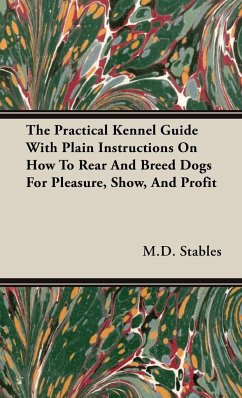 The Practical Kennel Guide With Plain Instructions On How To Rear And Breed Dogs For Pleasure, Show, And Profit - Stables, M. D. Gordon