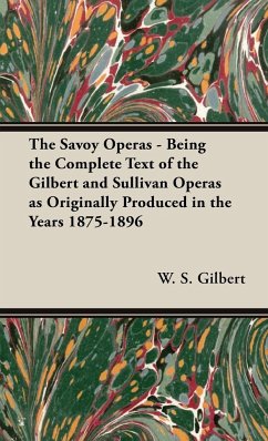 The Savoy Operas - Being the Complete Text of the Gilbert and Sullivan Operas as Originally Produced in the Years 1875-1896 - Gilbert, W. S.