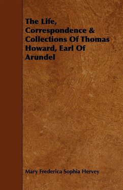 The Life, Correspondence & Collections of Thomas Howard, Earl of Arundel - Hervey, Mary Frederica Sophia