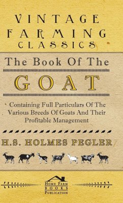 The Book of the Goat - Containing Full Particulars of the Various Breeds of Goats and Their Profitable Management - Pegler, H. S. Holmes