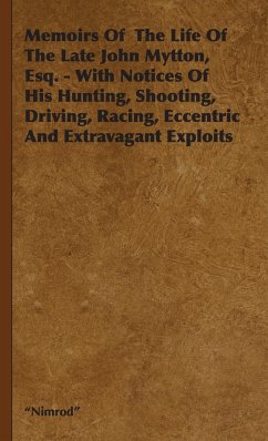 Memoirs of the Life of the Late John Mytton, Esq. - With Notices of His Hunting, Shooting, Driving, Racing, Eccentric and Extravagant Exploits - Nimrod
