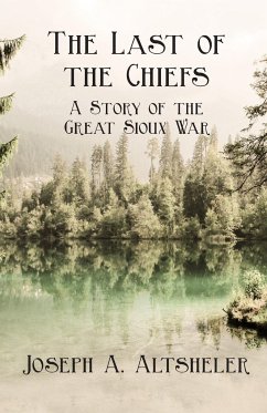 The Last of the Chiefs - A Story of the Great Sioux War - Altsheler, Joseph A.