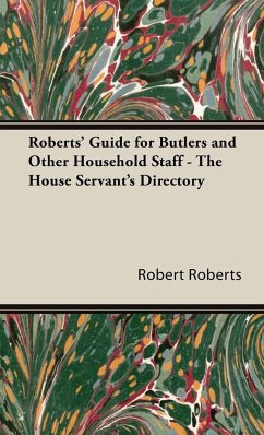 Roberts' Guide for Butlers and Other Household Staff - The House Servant's Directory - Roberts, Robert
