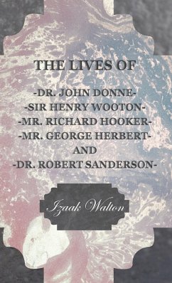 The Lives of Dr. John Donne, Sir Henry Wooton, Mr. Richard Hooker, Mr. George Herbert, and Dr. Robert Sanderson - Walton, Izaak
