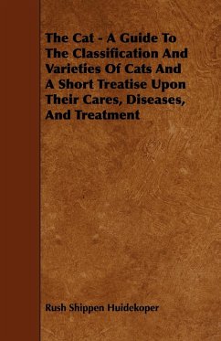 The Cat - A Guide to the Classification and Varieties of Cats and a Short Treatise Upon Their Cares, Diseases, and Treatment - Huidekoper, Rush Shippen