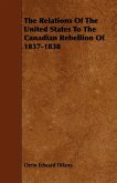 The Relations Of The United States To The Canadian Rebellion Of 1837-1838