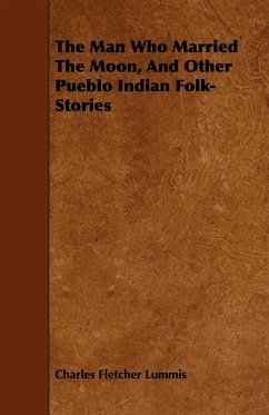 The Man Who Married The Moon, And Other Pueblo Indian Folk-Stories - Lummis, Charles Fletcher