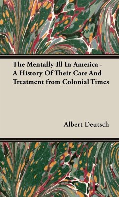 The Mentally Ill in America - A History of Their Care and Treatment from Colonial Times - Deutsch, Albert