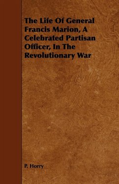 The Life Of General Francis Marion, A Celebrated Partisan Officer, In The Revolutionary War