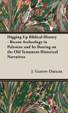 Digging Up Biblical History - Recent Archeology in Palestine and Its Bearing on the Old Testament Historical Narratives