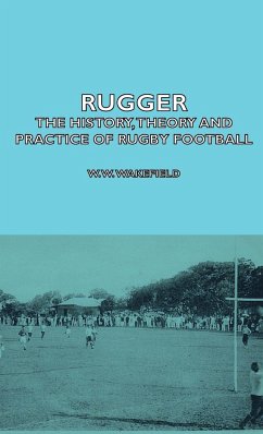 Rugger - The History, Theory and Practice of Rugby Football - Wakefield, W. W.