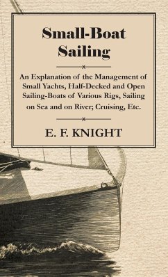 Small-Boat Sailing - An Explanation of the Management of Small Yachts, Half-Decked and Open Sailing-Boats of Various Rigs, Sailing on Sea and on River; Cruising, Etc. - Knight, E. F.