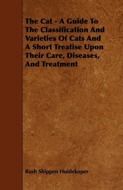 The Cat - A Guide to the Classification and Varieties of Cats and a Short Treatise Upon Their Care, Diseases, and Treatment - Huidekoper, Rush Shippen