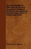 The Pasteurization Of Milk From The Practical Viewpoint; A Handbook Relating To The Installation, Operation And Control Of Pasteurizing Plants.