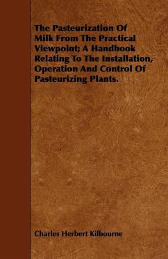 The Pasteurization Of Milk From The Practical Viewpoint; A Handbook Relating To The Installation, Operation And Control Of Pasteurizing Plants. - Kilbourne, Charles Herbert