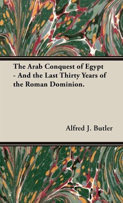 The Arab Conquest of Egypt - And the Last Thirty Years of the Roman Dominion. - Butler, Alfred J.