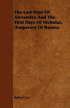 The Last Days Of Alexander, And The First Days Of Nicholas, (Emperors Of Russia) - Lee, Robert