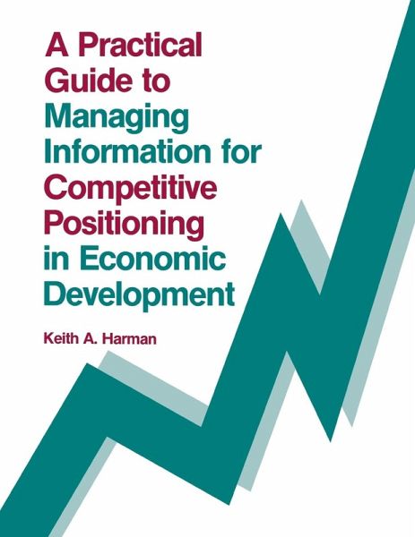 A Practical Guide to Managing Information for Competitive Positioning in Economic Development A Practical Guide to Managing Information for Competitive Positioning in Economic Development
