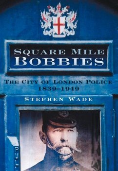 Square Mile Bobbies: The City of London Police 1829-1949 - Wade, Stephen