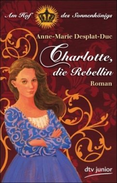 Charlotte, die Rebellin Am Hof des Sonnenkönigs - Desplat-Duc, Anne-Marie