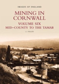 Mining in Cornwall Volume Six: Mid-County to the Tamar Volume 6 - Bullen, L. J.