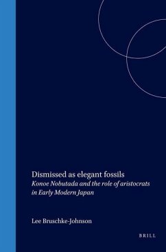 Dismissed as Elegant Fossils: Konoe Nobutada and the Role of Aristocrats in Early Modern Japan - Bruschke-Johnson, Lee