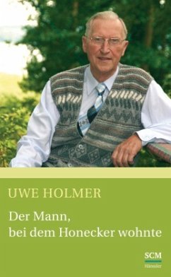 Der Mann, bei dem Honecker wohnte - Holmer, Uwe