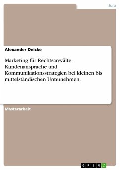 Marketing für Rechtsanwälte. Kundenansprache und Kommunikationsstrategien bei kleinen bis mittelständischen Unternehmen. - Deicke, Alexander