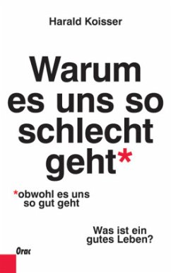 Warum es uns so schlecht geht, obwohl es uns so gut geht - Koisser, Harald